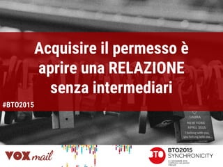 Acquisire il permesso è
aprire una RELAZIONE
senza intermediari
#BTO2015
 