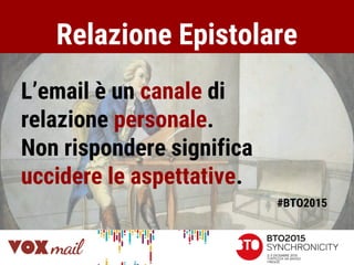Relazione Epistolare
L’email è un canale di
relazione personale.
Non rispondere significa
uccidere le aspettative.
#BTO2015
 