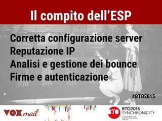 Il compito dell’ESP
Corretta configurazione server
Reputazione IP
Analisi e gestione dei bounce
Firme e autenticazione
#BTO2015
 