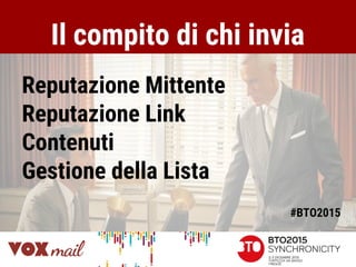 Il compito di chi invia
Reputazione Mittente
Reputazione Link
Contenuti
Gestione della Lista
#BTO2015
 