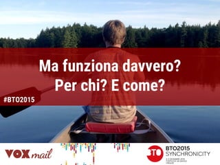 Ma funziona davvero?
Per chi? E come?
#BTO2015
 