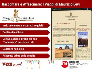 Raccontare e Affascinare: I Viaggi di Maurizio Levi
Invio unicamente a contatti acquisiti
Contenuti esclusivi
Comunicazione diretta ma non
“fintamente” personalizzata
Costanza nell’invio
Racconto prima della vendita
 