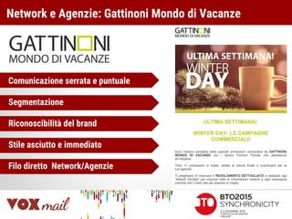 Network e Agenzie: Gattinoni Mondo di Vacanze
Comunicazione serrata e puntuale
Segmentazione
Riconoscibilità del brand
Stile asciutto e immediato
Filo diretto Network/Agenzie
 