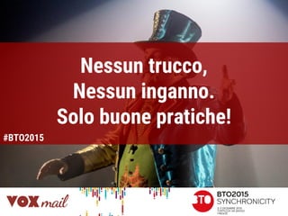 Nessun trucco,
Nessun inganno.
Solo buone pratiche!
#BTO2015
 