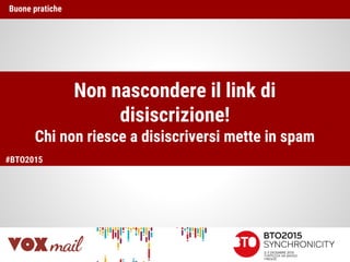 Non nascondere il link di
disiscrizione!
Chi non riesce a disiscriversi mette in spam
Buone pratiche
#BTO2015
 