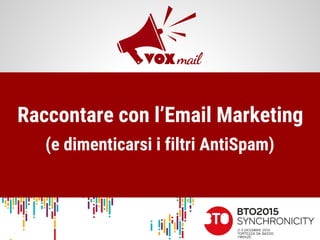 Raccontare con l’Email Marketing
(e dimenticarsi i filtri AntiSpam)
 