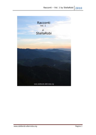Racconti – Vol. 1 by StellaRobi   2010
 




www.stellarobi.altervista.org                                     Pagina 1
 
 