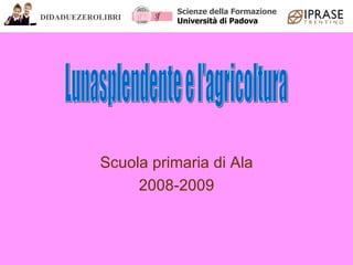 Scuola primaria di Ala 2008-2009 Lunasplendente e l'agricoltura DIDADUEZEROLIBRI Scienze della Formazione Università di Padova 