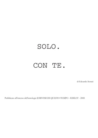 SOLO.
CON TE.
di Edoardo Sorani
Pubblicato all’interno dell’antologia SCRIVIMI DI QUESTO TEMPO - EDILET - 2008
 