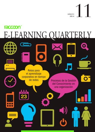 número
                                            AÑO IV   11
E-LEARNING QUARTERLY
           Q


          Retos para
        el aprendizaje
    corporativo en tiempo
           de redes         Procesos de la Gestión
                             del Conocimiento en
                               una organización
 