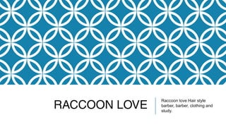 RACCOON LOVE
Raccoon love Hair style
barber, barber, clothing and
study.
 