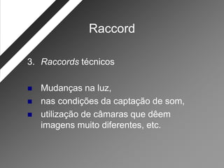Raccord

3. Raccords técnicos

   Mudanças na luz,
   nas condições da captação de som,
   utilização de câmaras que dêem
    imagens muito diferentes, etc.
 