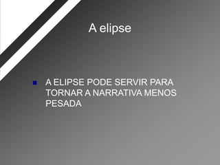 A elipse



   A ELIPSE PODE SERVIR PARA
    TORNAR A NARRATIVA MENOS
    PESADA
 