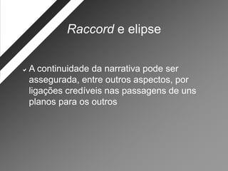 Raccord e elipse


A  continuidade da narrativa pode ser
 assegurada, entre outros aspectos, por
 ligações credíveis nas passagens de uns
 planos para os outros
 