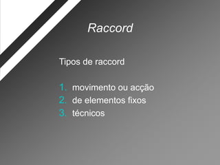 Raccord

Tipos de raccord

1. movimento ou acção
2. de elementos fixos
3. técnicos
 