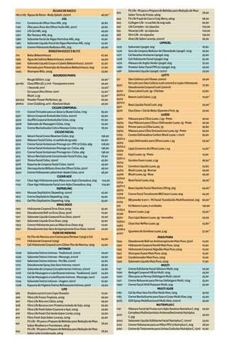 ÁGUASDERACCO
180a183 ÁguasdeRacco-BodySplash,250ml 46,90*
ARL
1110 ContornodeOlhosYeuxARL,30g 36,80
1190 ÓleoparaÁreadosOlhosHuileARL,30ml 39,80
1210 LiftGelARL,60g 49,90
1370 BioTenseurARL,80g 46,90
1380 SaboneteFacialdeAlgasMarinhasARL,90g 16,90
1382 SaboneteLíquidoFacialdeAlgasMarinhasARL,150g 23,90
1400 CremeHidratanteRadicauxARL,50g 46,90
BEBEZINHOZZZEBLITZ
710 BolsaBebezinhozzz 67,90
1565 ÁguadeColôniaBebezinhozzz,200ml 44,90
1566 SaboneteLíquidoCorpoeCabeloBebezinhozzz,200ml 32,90
1567 PomadaparaPrevençãodeAssaduraBebezinhozzz,60g 27,90
1443 ShampooBlitz,200g 23,90
BOURJOISPARIS
RougeEdition,3,5g 59,90*
341180 GlossEffet3D,5,7ml-Transparentoniric 49,90
1Seconde,9ml 29,90*
SoLaqueUltraShine,10ml 25,90*
Blush,2,5g 55,90*
362023 PowderFlowerPerfection,5g 69,90
381810 LinerClubbing,4ml-Absoluteblack 49,90
CICLOSCORPORAL
1171 CremeFirmadorparaosSeiosLeBusteCiclos,170g 85,90
5501 SérumCorporalAnticeluliteCiclos,200ml 95,90
5502 SouffléCorporalAnticeluliteCiclos,250g 87,90
5508 SabonetedeMassagemCiclos,100g 29,90
5514 CremeRevitalizadorColoePescoçoCiclos,120g 78,90
CICLOSFACIAL
5500 SérumFacialCronoReversorCiclos,30g 138,90
5503 MáscaraFacialCiclos,10sachêsde5gcada 69,90
5516 CremeFacialAntissinaisPriorage30+FPS15Ciclos,48g 108,90
5511 CremeFacialAntissinaisPriorage45+Ciclos,48g 138,90
5513 CremeFacialAntissinaisPriorage60+Ciclos,48g 138,90
5515 SérumRevitalizanteConcentradoFacialCiclos,25g 78,90
5517 TônicoFacialCiclos,150ml 45,80
5518 EspumadeLimpezaFacialCiclos,150ml 49,90
5506 DemaquilanteBifásicoÁreadosOlhosCiclos,30ml 48,90
5520 CremeHidratanteLabialAnti-idadeCiclos,15ml 48,90
CLEARAGE
1101 ClearAgeHidratanteparaMãoscomAçãoClareadora,60g 104,90
1102 ClearAgeHidratanteFacialcomAçãoClareadora,60g 104,90
DEPEELING
1610 MousseDepilatórioDepeeling,150ml 43,90
1612 CremeDepilatórioDepeeling,150g 33,90
1613 GelPós-DepilatórioDepeeling,150g 33,90
ERVADOCE
1915 HidratanteCorporalErva-Doce,300g 35,90
1916 DesodoranteRoll-onErva-Doce,55ml 19,90
1917 SaboneteLíquidoCorporalErva-Doce,250ml 29,90
1921 SaboneteLíquidoErva-Doce,230g 33,90
1923 CremeHidratanteparaasMãosErva-Doce,60g 19,90
1927 DesodoranteJatoSecoAntiperspiranteErva-Doce,100ml 29,90
FLORDEMENINA
1712
KitFlordeMeninacomCremeparaPentear(150g)eGel
HidratanteCorporal(150g)
64,90
1715 GelHidratanteCorporalcomGlitterFlordeMenina,150g 25,90
INTIMOS
1006 SaboneteÍntimoIntimos-Tradicional,210ml 29,90
1026 SaboneteÍntimoIntimos-Morango,210ml 29,90
1007 SaboneteÍntimoIntimos-ProBio,210ml 32,90
1015 DesodoranteSprayJatoSecoIntimos,100ml 38,90
1017 SabonetedeLimpezaComplementarIntimos,270ml 29,80
1018 GeldeMassagemeLubrificanteIntimos-Tradicional,74ml 24,80
1023 GeldeMassagemeLubrificanteIntimos-Morango,74ml 24,80
1024 SaboneteÍntimoIntimos-Viagem,60ml 16,90
1028 EspumadeHigieneÍntimaRefrescanteIntimos,50ml 29,90
LIFE
589 Shakeira500mlcomCopoDosador 16,90
906 FibraLifeFrutasTropicais,400g 69,90
907 FibraLifeRicoemCálcio,400g 69,90
908 FibraLifeBananacomProteínaIsoladadeSoja,400g 69,90
917 FibraLifeFreshSaborGuaranáeAçaí,200g 29,80
918 FibraLifeFreshCháVerdeSaborLimão,200g 29,80
919 FibraFreshSojaSaborLaranja,200g 34,90
941
FitLife-PóparaoPreparodeBebidasparaReduçãodePeso
SaborBlueberryeFramboesa,480g
78,90
942
FitLife-PóparaoPreparodeBebidasparaReduçãodePeso
SaborLeiteCondensado,480g
78,90
970
FitLife-PóparaoPreparodeBebidasparaReduçãodePeso
SaborTortadeFrutas,480g
78,90
944 FitLifeFrapêdeCocoeGojyBerry,480g 98,90
943 CollagenLife-12sachêsde20gcada 69,80
930 LifeComplex-60cápsulas 109,90
955 Maxxi30Life-30cápsulas 109,90
958 SlimLife-60cápsulas 139,90
950 AloeLifeSaborLaranja,500ml 99,90
LIPOGEL
1475 SaboneteLipogel,90g 18,80
1476 SorodeLimpezaRedutordeOleosidadeLipogel,120g 39,90
1477 GelSecativoAntiacneLipogel,60g 39,90
1478 GelHidratanteFacialLipogel,60g 32,90
1479 MáscaradeArgilaVerdeLipogel,60g 32,90
1480 ProtetorSolarFacialFPS20Lipogel,60g 49,90
1481 SaboneteLíquidoLipogel,120ml 29,90
LUTTI
317 DeoColôniaLuttiFlower,200ml 49,90
3320
KitLutticomDeoColôniaLutti(200ml)eLoçãoHidratante
DesodoranteCorporalLutti(200ml)
72,80
30/01 GlossLabialLutti,3g-Chiclete 25,80
30/10a
30/19
BatomLuttiColors,3,5g 19,90*
33/10e
33/11
BaseLíquidaFacialLutti,30g 29,90*
35/01 DuoGloss+GeldoBeijo(QuenteeFrio),5g 29,90
LUZES
03/01 MáscaraparaCíliosLuzes,7,5g-Preto 36,90
03/03 DuoMáscaraparaCílioseDelineadorLuzes,7g-Preto 46,90
03/04 PrimerparaosCíliosLuzes,7g 36,80
03/05 MáscaraparaCíliosExtravolumeLuzes,6g-Preto 39,90
11/03 CanetaDelineadoraCarbonBlackLuzes,1,10ml 39,90
26/01e
26/02
LápisDelineadorparaOlhosLuzes,1,2g 29,90*
26/03a
26/05
LápisContornodeOlhosLuzes,1,2g 14,90*
11/02 KajalLuzes,1g-Preto 19,90
25/01a
25/04
SombraFoamLuzes,2,5g 38,90*
16/02 CorretivoLíquidoLuzes,3g 25,80
24/02 BlushLuzes,5g-Bronze 29,90
24/06 BlushLuzes,5g-Rosa 49,90
12/03e
12/04
BaseFacialLuzes,60g 49,90*
45/01e
45/02
BaseLíquidaFacialAbsoluteLifting,30g 64,90*
12/08 CremeFacialTonalizanteBBCreamLuzes,60g 64,90
21/02e
21/05
BBpowder6em1-PóFacialTranslúcidoMultifuncional,20g 69,90*
519 KitBatonsLuzes,6unidades 139,90
01/25a
01/46
BatomLuzes,3,5g 25,90*
36/01 DuoLápisBatomLuzes,3g-Vermelho 29,90
14/59a
14/62
GlossStarReflexLuzes,3g 25,80*
41/06e
41/07
QuartetodeSombrasLuzes,3,4g 57,90*
MAISPURA
1344 DesodoranteRoll-onAntitranspiranteMaisPura,55ml 14,90
1350 HidratanteCorporalKaritêMaisPura,250g 19,90
1345 HidratanteCorporalAlgodãoMaisPura,250g 19,90
1347 ShampooSuaveMaisPura,250g 15,90
1348 CondicionadorMaisPura,250g 16,90
1349 SaboneteLíquidoMaisPura,250g 17,90
MULTI
1141 CremeEsfolianteFacialSiliciumMulti,50g 29,90
1290 RedugelCorporalHB30Multi,150g 43,90
1420 ÓleoparaasPernasDefatigantMulti,130ml 33,90
1421 CremeRelaxanteparaPernasDefatigantMulti,120g 33,90
1460 CremeFacialAHAPuissantMulti,50g 59,90
MULTIALOE
1180 GeldeAloeVeraFortifierMultiAloe,150g 39,90
1185 CremeRevitalizanteparaFaceeCorpoMultiAloe,50g 43,90
3075 SOSSprayMultifuncionalMultiAloe,200ml 39,90
NUTRIPLUSC
1131 MáscaraFacialdeFrutascomAçãoSecativaNutriplusC,60g 29,90
5001
ComplexoMultivitamínicoAntienvelhecimentoNutriplus
C,55g
49,90
5002 SaboneteLíquidoEsfolianteFacialNutriplusC,120ml 23,90
5120 CremeHidratanteparaasMãosFPS15NutriplusC,60g 28,90
5160 CremedeTratamentoparaUnhasCutículasNutriplusC,15ml 16,90
 