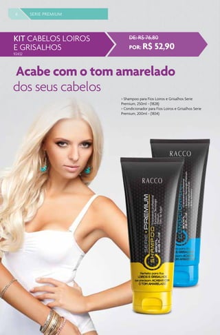 6 SERIE PREMIUM
> Shampoo para Fios Loiros e Grisalhos Serie
Premium, 250ml - (1828)
> Condicionador para Fios Loiros e Grisalhos Serie
Premium, 200ml - (1834)
Acabe com o tom amarelado
dos seus cabelos
92432
 