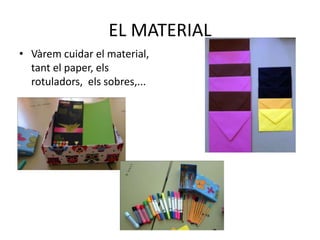 EL MATERIAL
• Vàrem cuidar el material,
tant el paper, els
rotuladors, els sobres,...
 