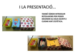 I LA PRESENTACIÓ...
TAMBÉ VÀREM INTRODUIR
RETOLADORS PER PODER
DECORAR ELS SEUS ESCRITS I
CUIDAR AIXÍ L’ESTÈTICA.
 
