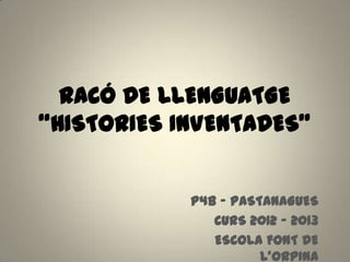 RACÓ DE LLENGUATGE
“HISTORIES INVENTADES”
P4B – PASTANAGUES
CURS 2012 – 2013
ESCOLA FONT DE
L’ORPINA
 