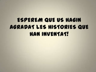 ESPEREM QUE US HAGIN
AGRADAT LES HISTORIES QUE
HAN INVENTAT!
 
