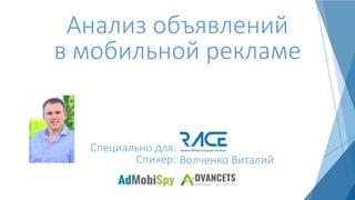 Анализ объявлений
в мобильной рекламе
Спикер: Волченко Виталий
Специально для:
 