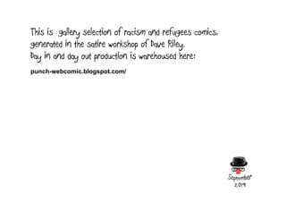 This is gallery selection of racism and refugees comics,
generated in the satire workshop of Dave Riley.
Day in and day ou...