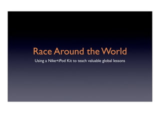 Race Around the World
Using a Nike+iPod Kit to teach valuable global lessons