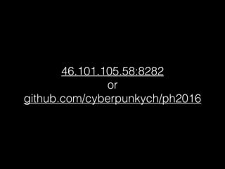 46.101.105.58:8282
or
github.com/cyberpunkych/ph2016
 