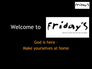 Welcome to  God is here – Make yourselves at home 
