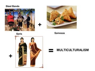 + + = MULTICULTURALISM Steel Bands   Samosas  Saris   