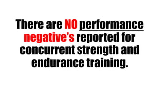 There are NO performance
negative’s reported for
concurrent strength and
endurance training.
 