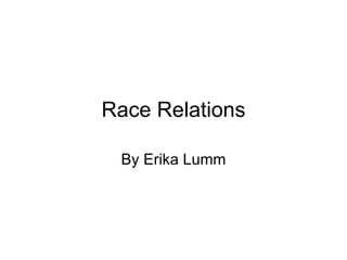 Race Relations By Erika Lumm 