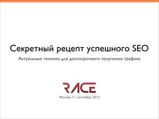 Секретный рецепт успешного SEO
Актуальные техники для долгосрочного получения трафика
Москва, 11 сентября 2013
 
