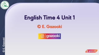 English Time 4 Unit 1
© E. Gazooki
 