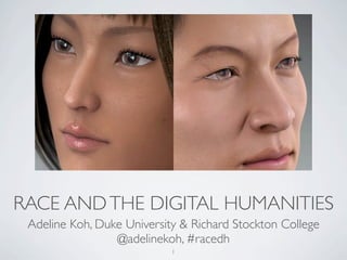RACE AND THE DIGITAL HUMANITIES
 Adeline Koh, Duke University & Richard Stockton College
                 @adelinekoh, #racedh
                            1
 