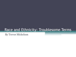 Race and Ethnicity: Troublesome Terms
By Trevor Mickelson
 