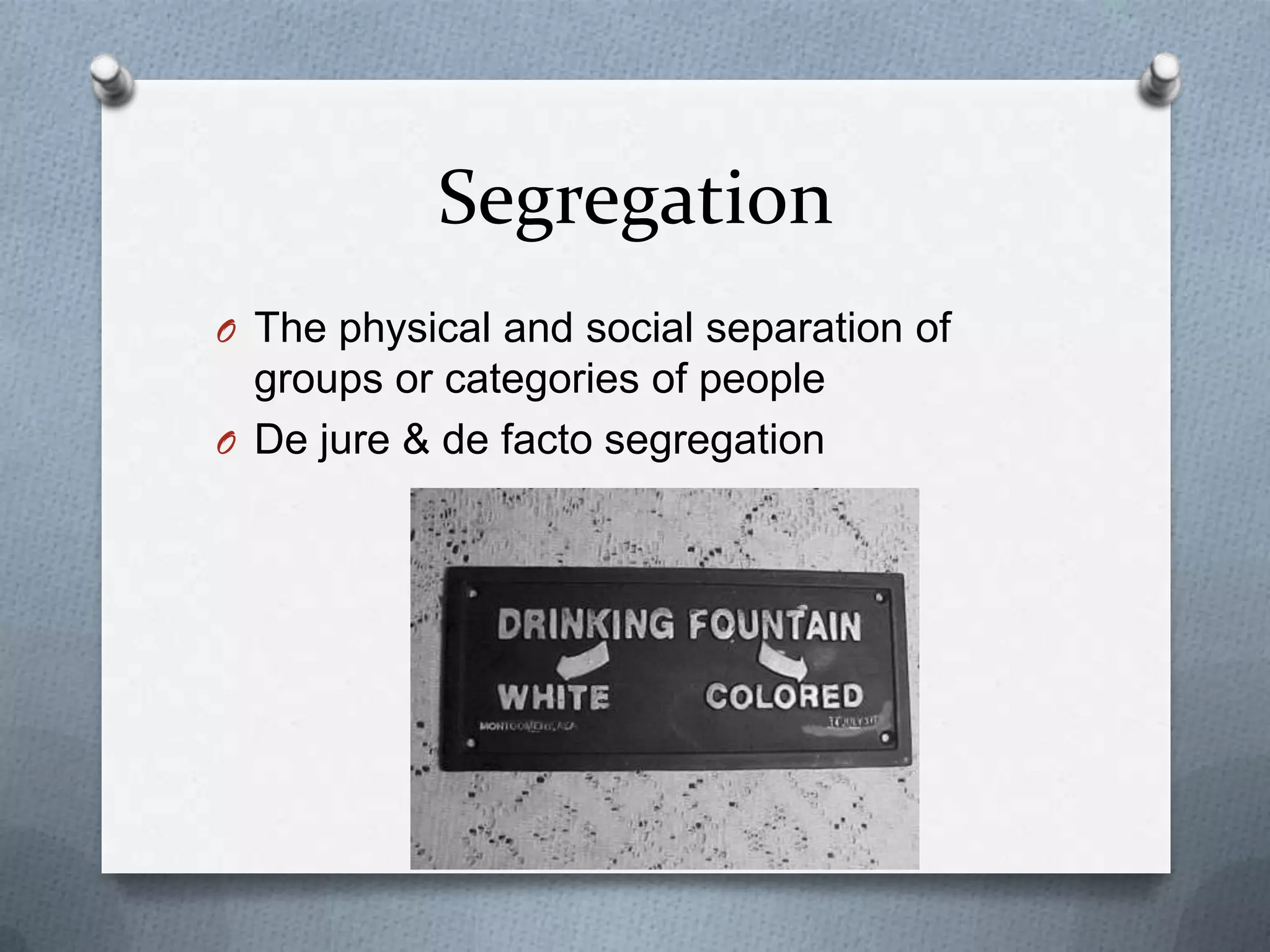 Segregation
O The physical and social separation of
  groups or categories of people
O De jure & de facto segregation
 