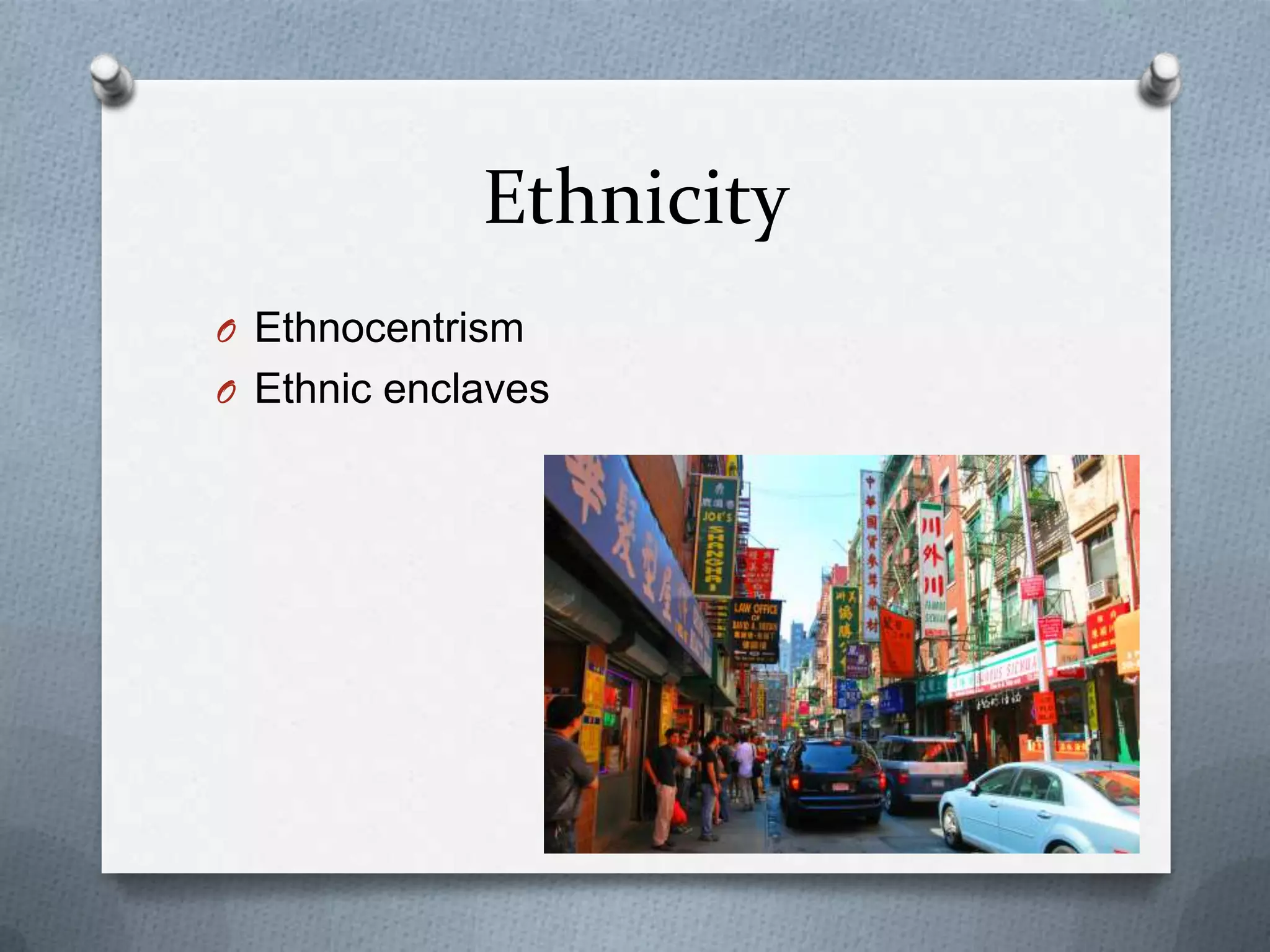 Ethnicity
O Ethnocentrism
O Ethnic enclaves
 