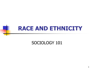 1
RACE AND ETHNICITY
SOCIOLOGY 101
 