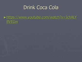 Drink Coca Cola
►https://www.youtube.com/watch?v=JchALY
BVEGw
 