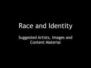 Race and Identity 
Suggested Artists, Images and 
Content Material 
 