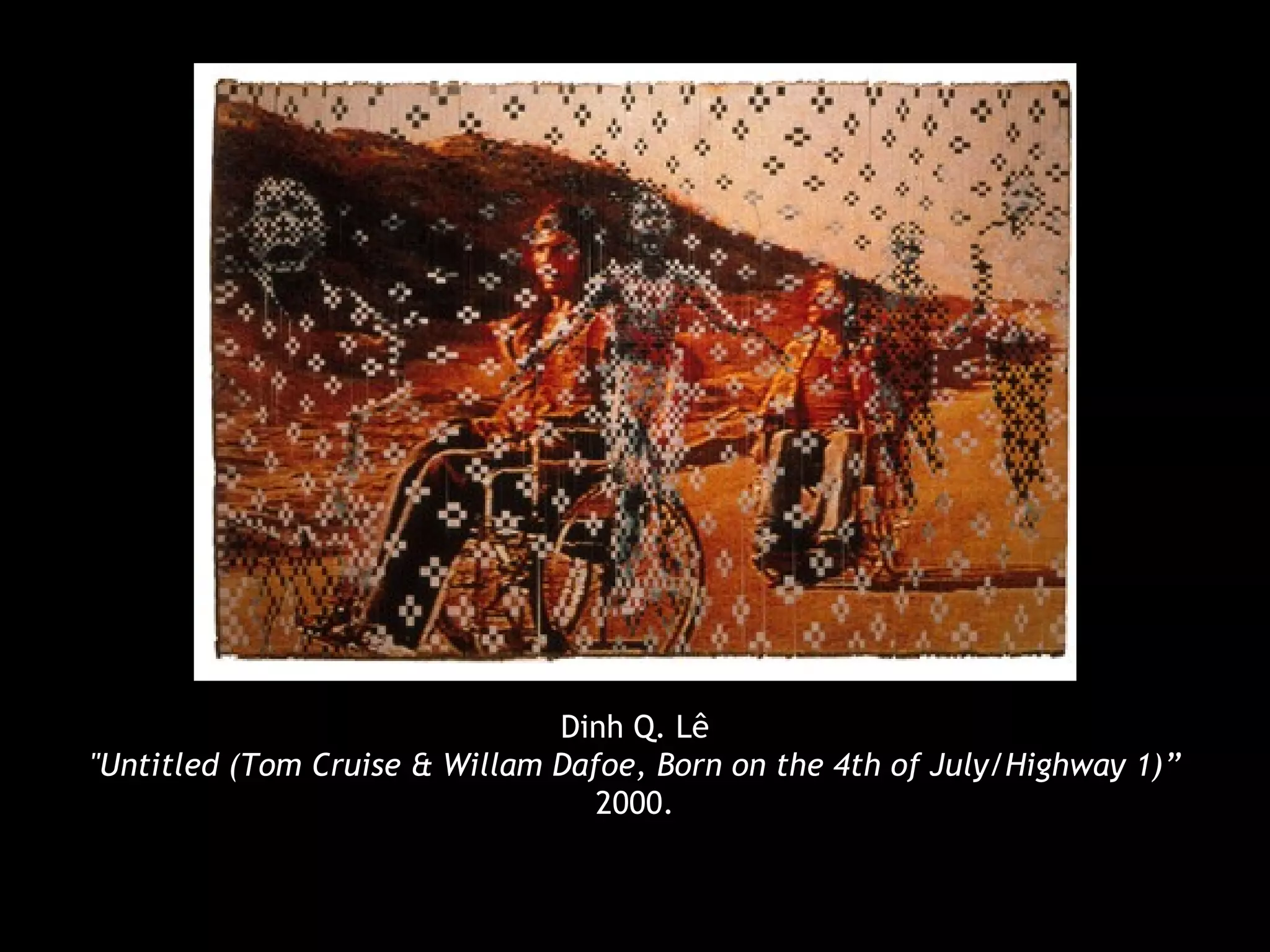 Dinh Q. Lê
"Untitled (Tom Cruise & Willam Dafoe, Born on the 4th of July/Highway 1)”
2000.