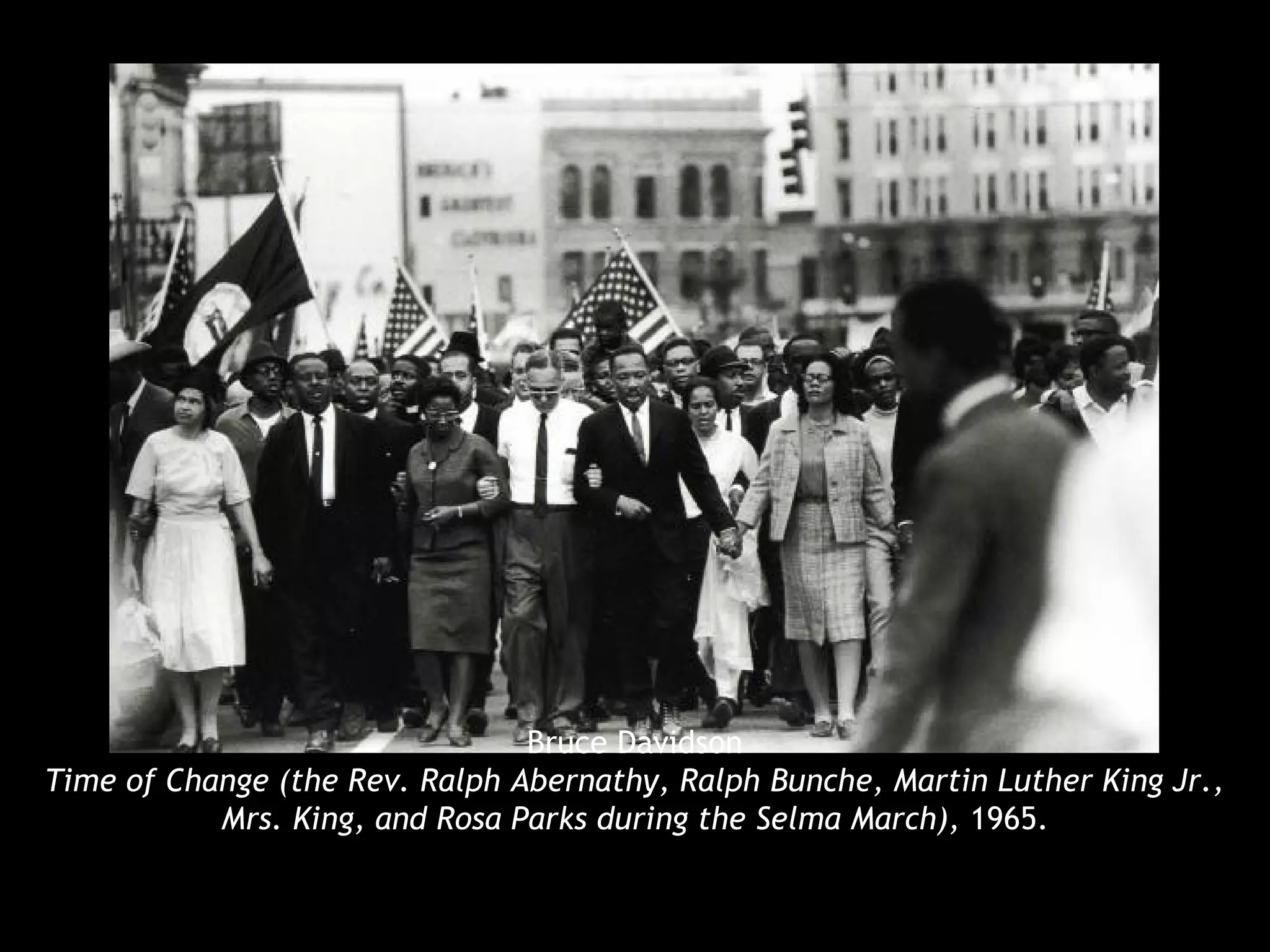 Bruce Davidson
Time of Change (the Rev. Ralph Abernathy, Ralph Bunche, Martin Luther King Jr.,
Mrs. King, and Rosa Parks during the Selma March), 1965.