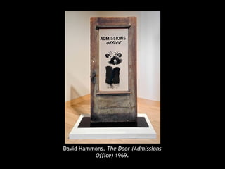 David Hammons, The Door (Admissions 
Office) 1969. 
 