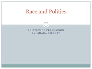 Politics of Persuasion By: Shana Gilbert Race and Politics 