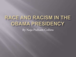 Race and racism in the obama presidency By Naja Pulliam Collins 