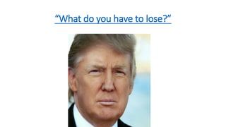 “What do you have to lose?”
 