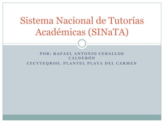 Sistema Nacional de Tutorías
    Académicas (SINaTA)

     POR: RAFAEL ANTONIO CEBALLOS
               CALDERÓN
 CECYTEQROO, PLANTEL PLAYA DEL CARMEN
 