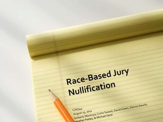 Race-Based Jury Nullification CJA/344 August 15, 2011 Amberly Montoya, Curtis Sweed, David Green, Dennis Dewitt, Heather Feeley, & Michael Geist 
